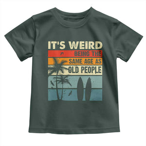 Funny It's Weird Being The Same Age As Old People Toddler T Shirt Birthday Retro Beach TS09 Dark Forest Green Print Your Wear