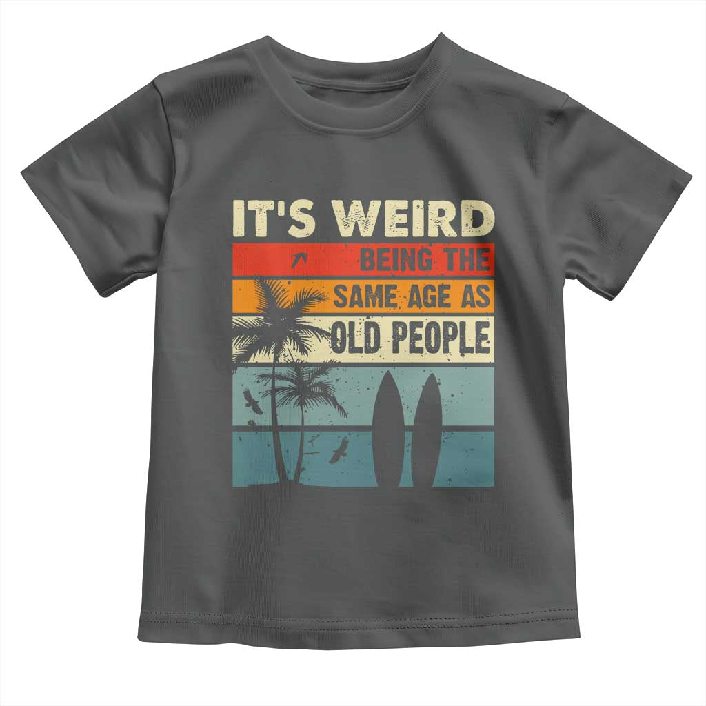 Funny It's Weird Being The Same Age As Old People Toddler T Shirt Birthday Retro Beach TS09 Dark Heather Print Your Wear