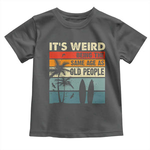 Funny It's Weird Being The Same Age As Old People Toddler T Shirt Birthday Retro Beach TS09 Dark Heather Print Your Wear