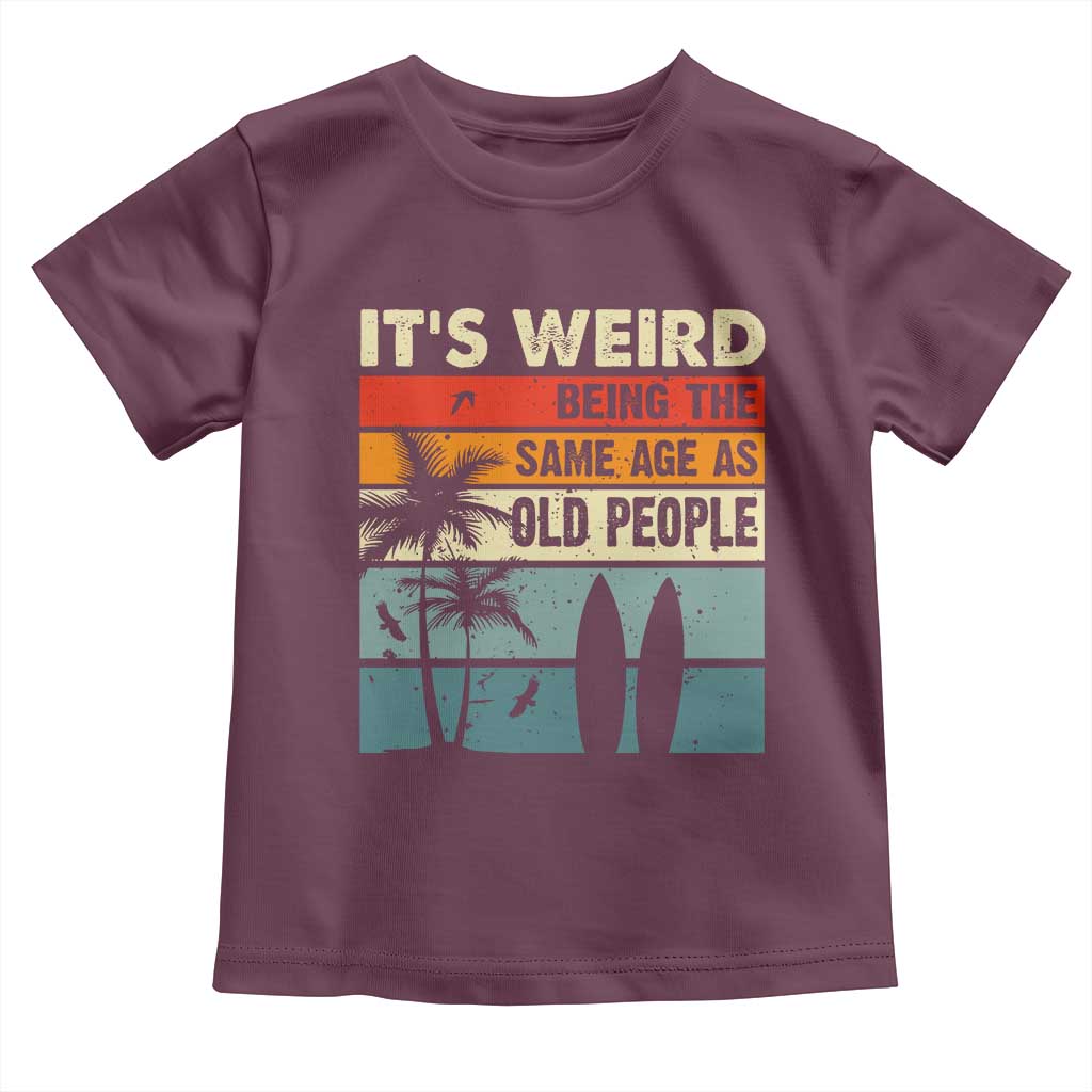 Funny It's Weird Being The Same Age As Old People Toddler T Shirt Birthday Retro Beach TS09 Maroon Print Your Wear