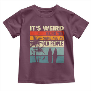 Funny It's Weird Being The Same Age As Old People Toddler T Shirt Birthday Retro Beach TS09 Maroon Print Your Wear