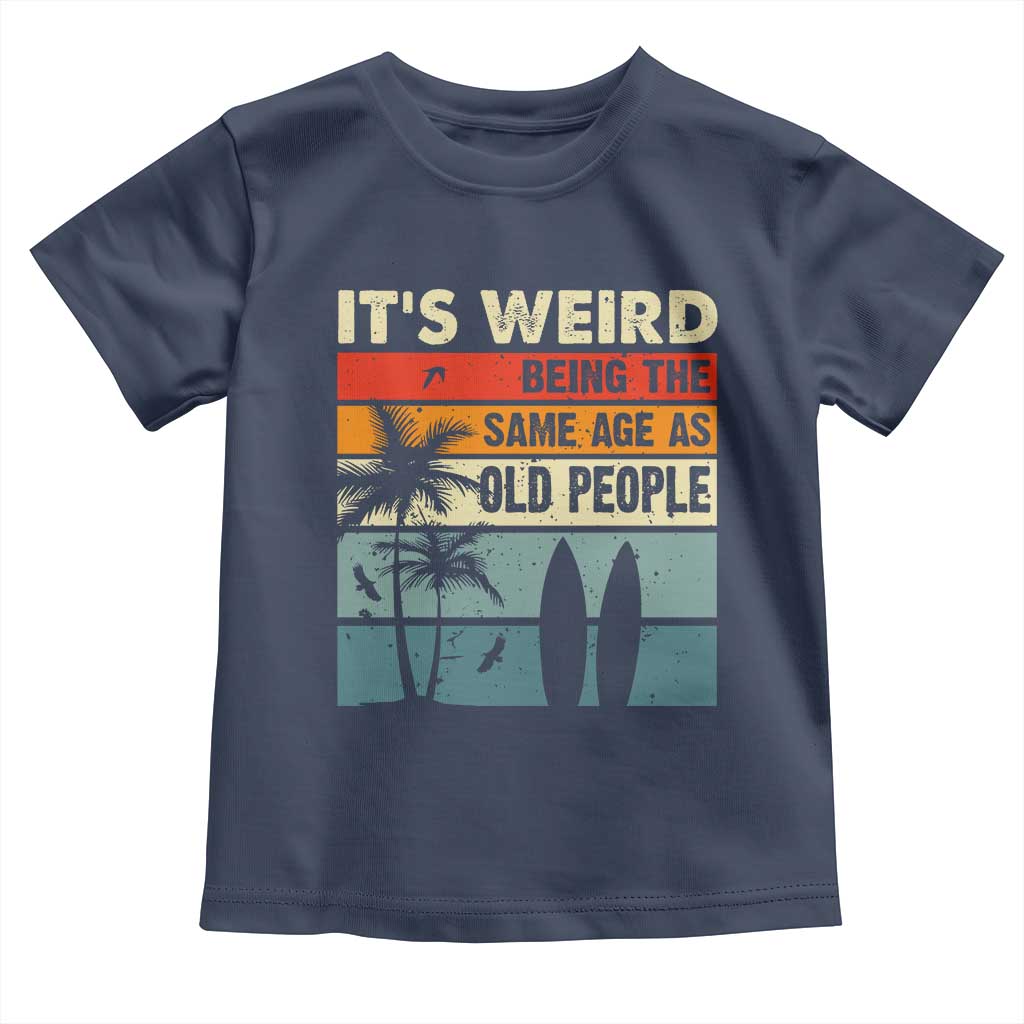 Funny It's Weird Being The Same Age As Old People Toddler T Shirt Birthday Retro Beach TS09 Navy Print Your Wear