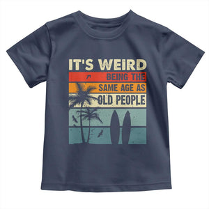 Funny It's Weird Being The Same Age As Old People Toddler T Shirt Birthday Retro Beach TS09 Navy Print Your Wear