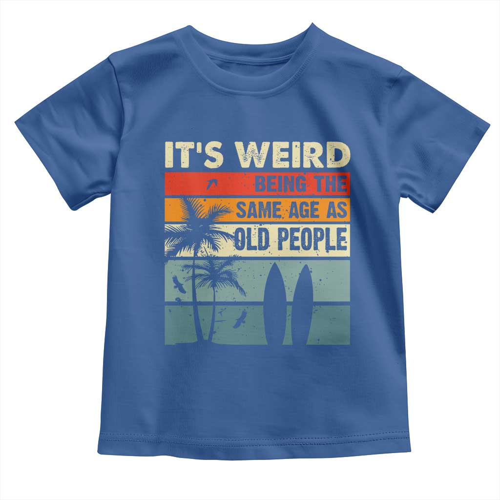 Funny It's Weird Being The Same Age As Old People Toddler T Shirt Birthday Retro Beach TS09 Royal Blue Print Your Wear