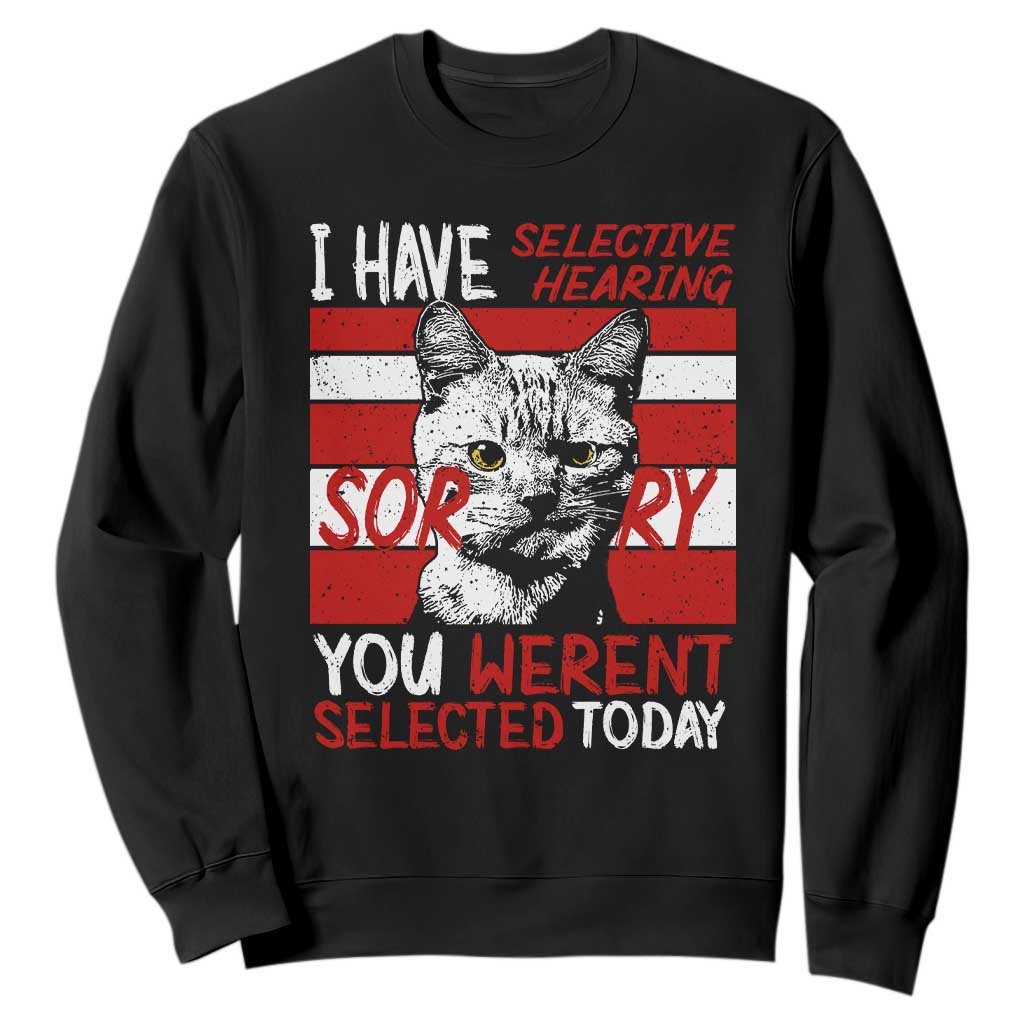 Funny Cat I Have Selective Hearing You Weren't Selected Sweatshirt TS09 Black Print Your Wear