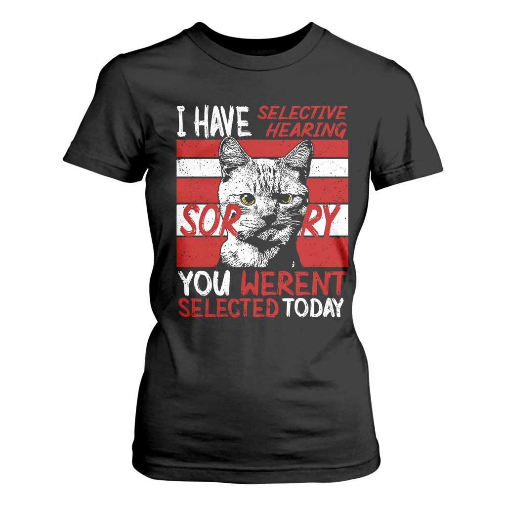Funny Cat I Have Selective Hearing You Weren't Selected T Shirt For Women TS09 Black Print Your Wear