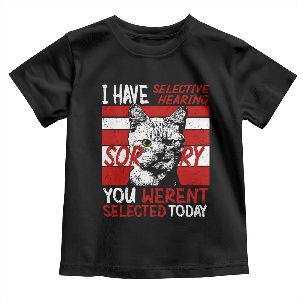 Funny Cat I Have Selective Hearing You Weren't Selected Toddler T Shirt TS09 Black Print Your Wear