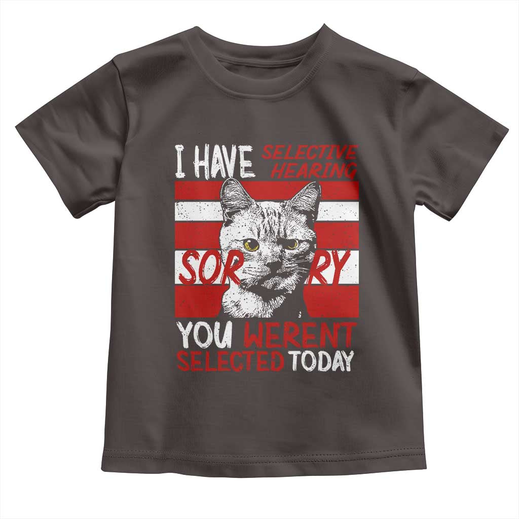 Funny Cat I Have Selective Hearing You Weren't Selected Toddler T Shirt TS09 Dark Chocolate Print Your Wear