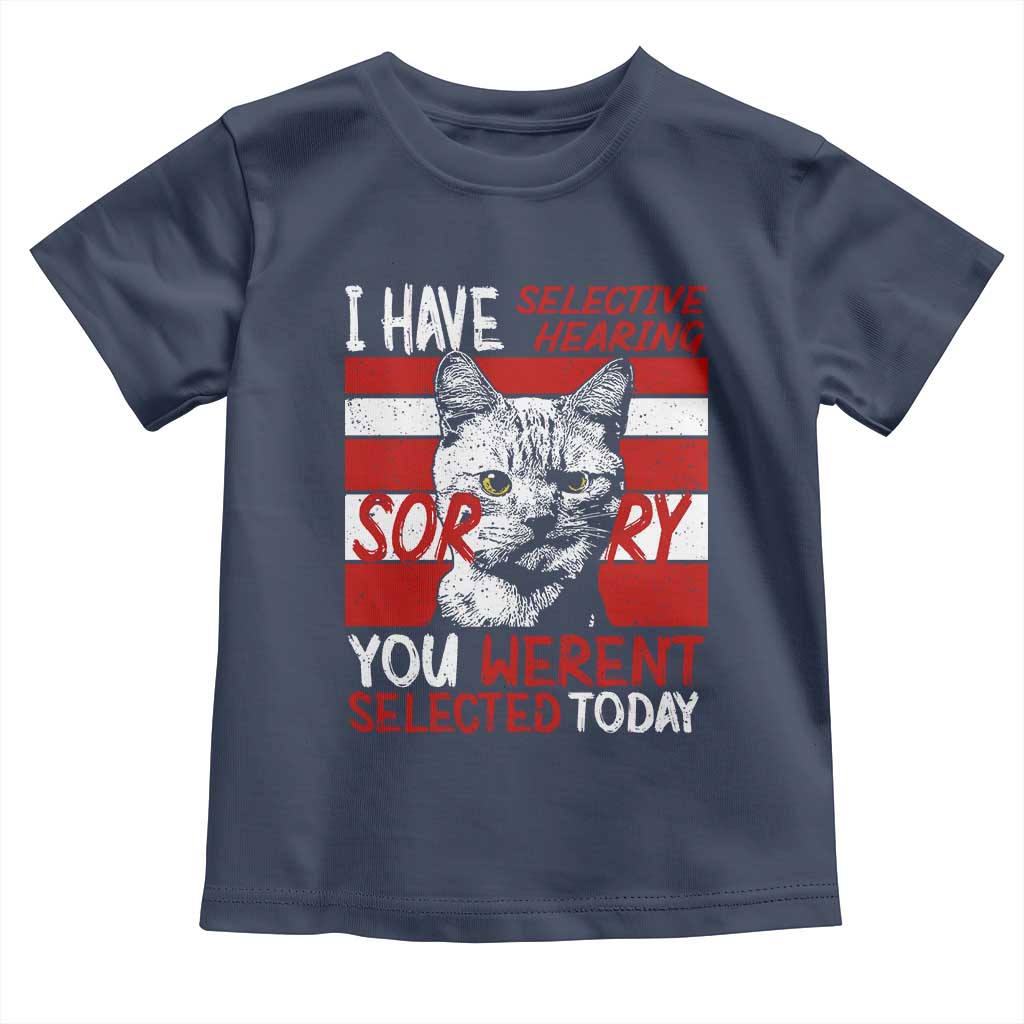 Funny Cat I Have Selective Hearing You Weren't Selected Toddler T Shirt TS09 Navy Print Your Wear