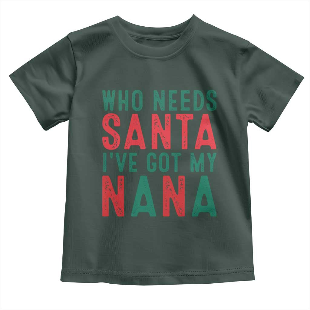 Funny Christmas Toddler T Shirt Who Needs Santa I've Got My Nana TS09 Dark Forest Green Print Your Wear