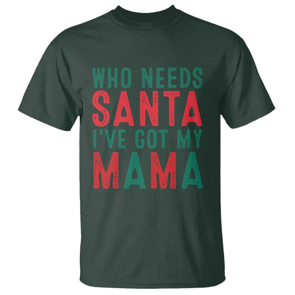 Funny Christmas T Shirt Who Needs Santa I've Got My Mama TS09 Dark Forest Green Print Your Wear