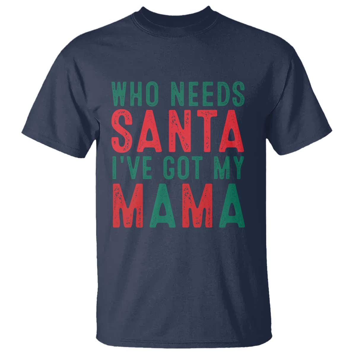 Funny Christmas T Shirt Who Needs Santa I've Got My Mama TS09 Navy Print Your Wear