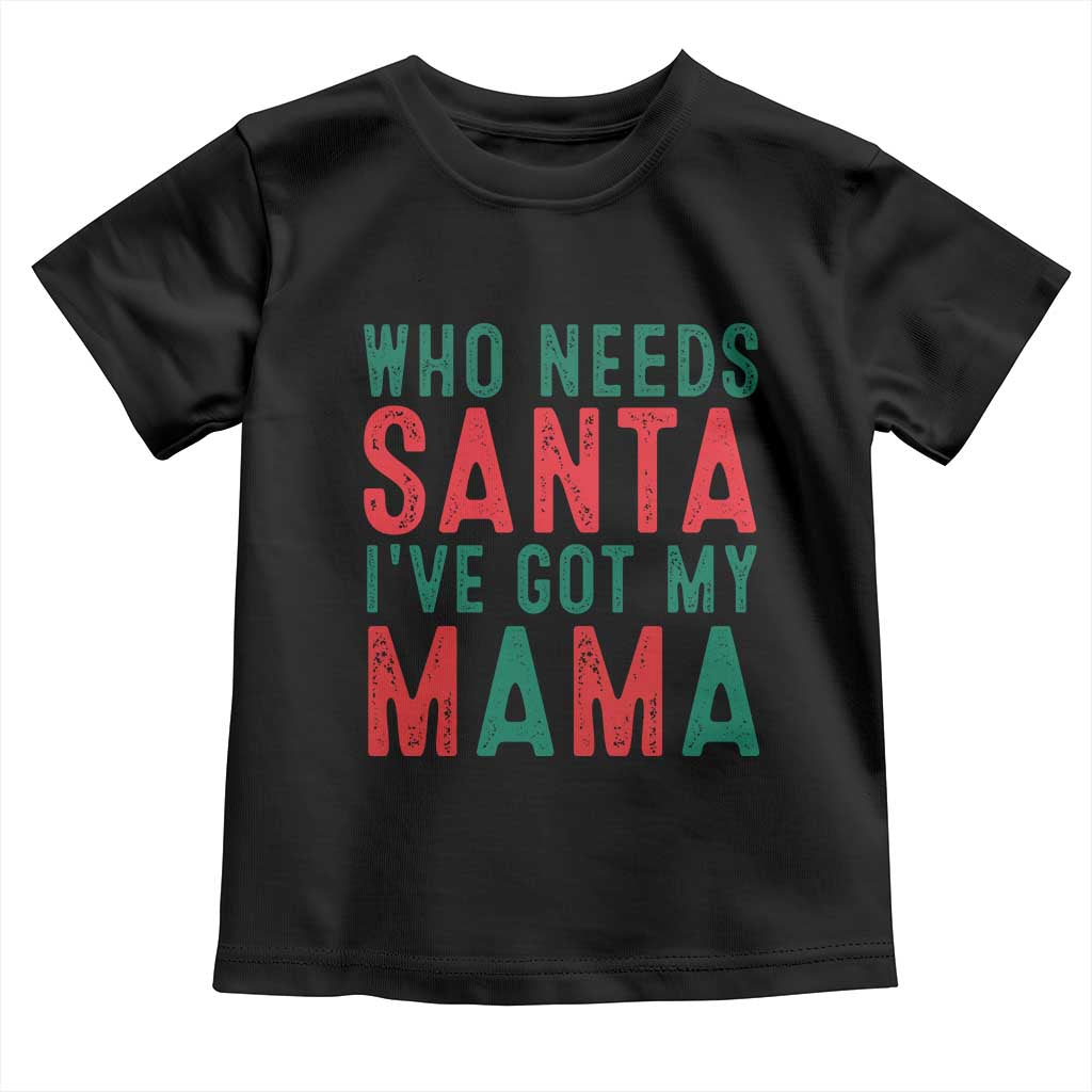 Funny Christmas Toddler T Shirt Who Needs Santa I've Got My Mama TS09 Black Print Your Wear