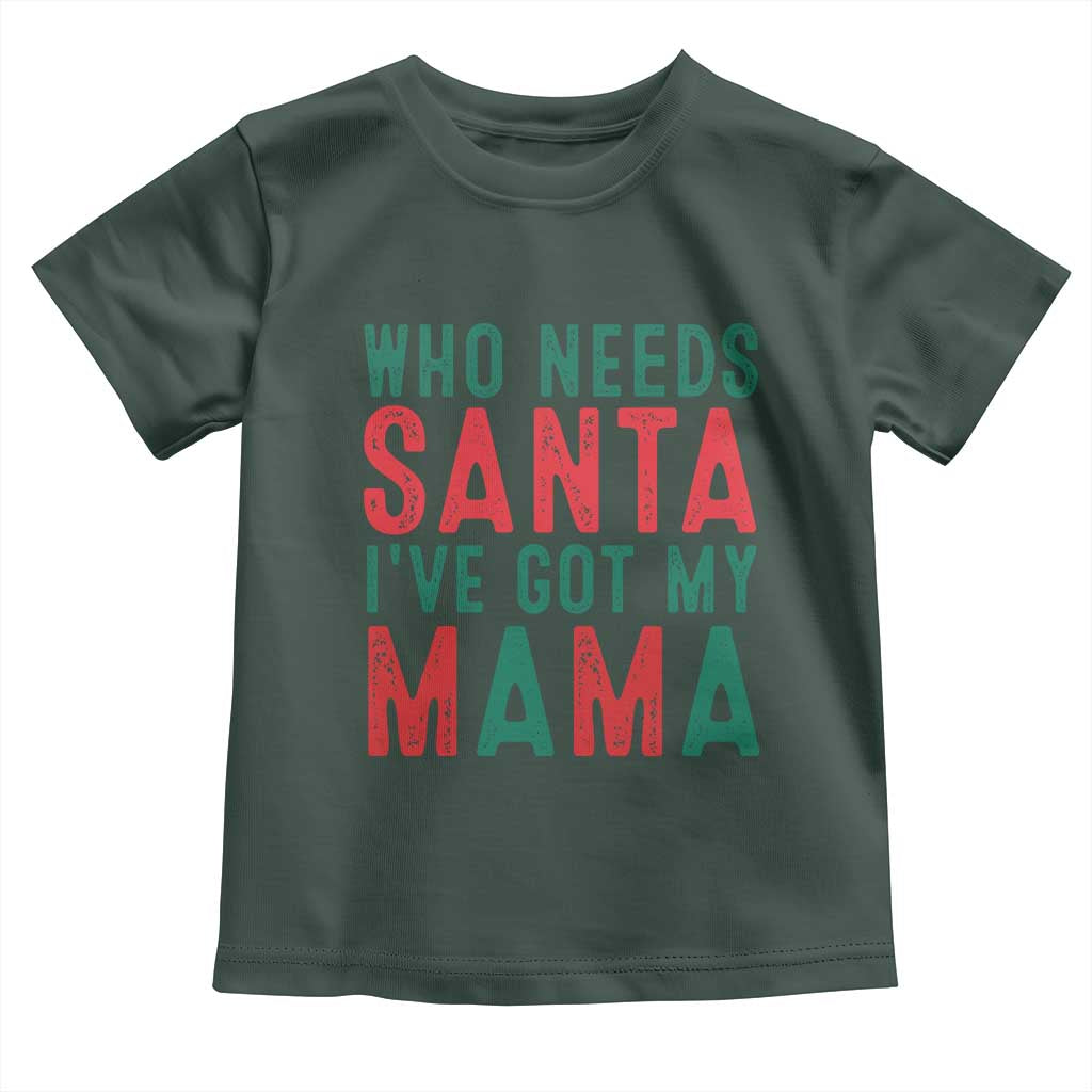 Funny Christmas Toddler T Shirt Who Needs Santa I've Got My Mama TS09 Dark Forest Green Print Your Wear