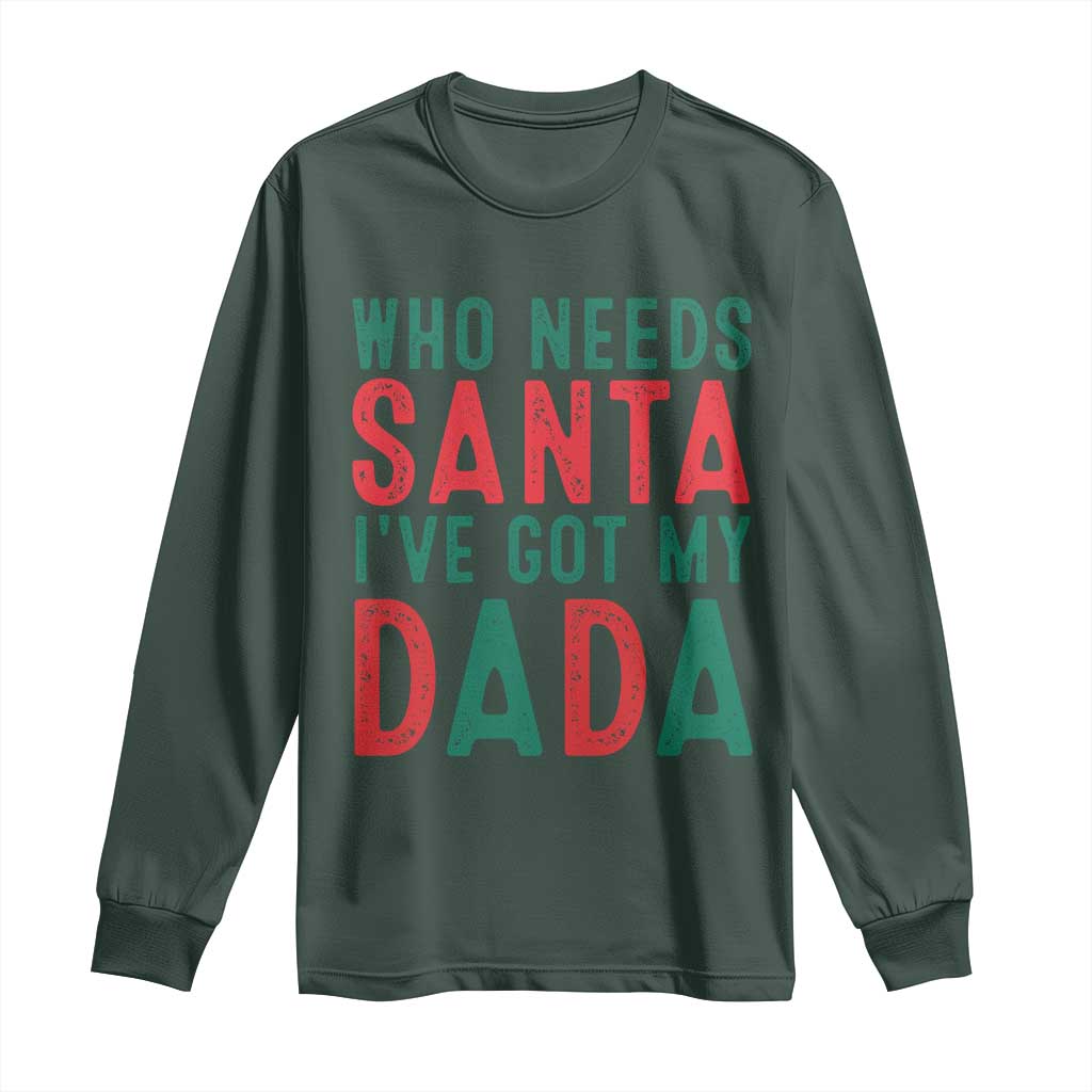 Funny Christmas Long Sleeve Shirt Who Needs Santa I've Got My Dada TS09 Dark Forest Green Print Your Wear