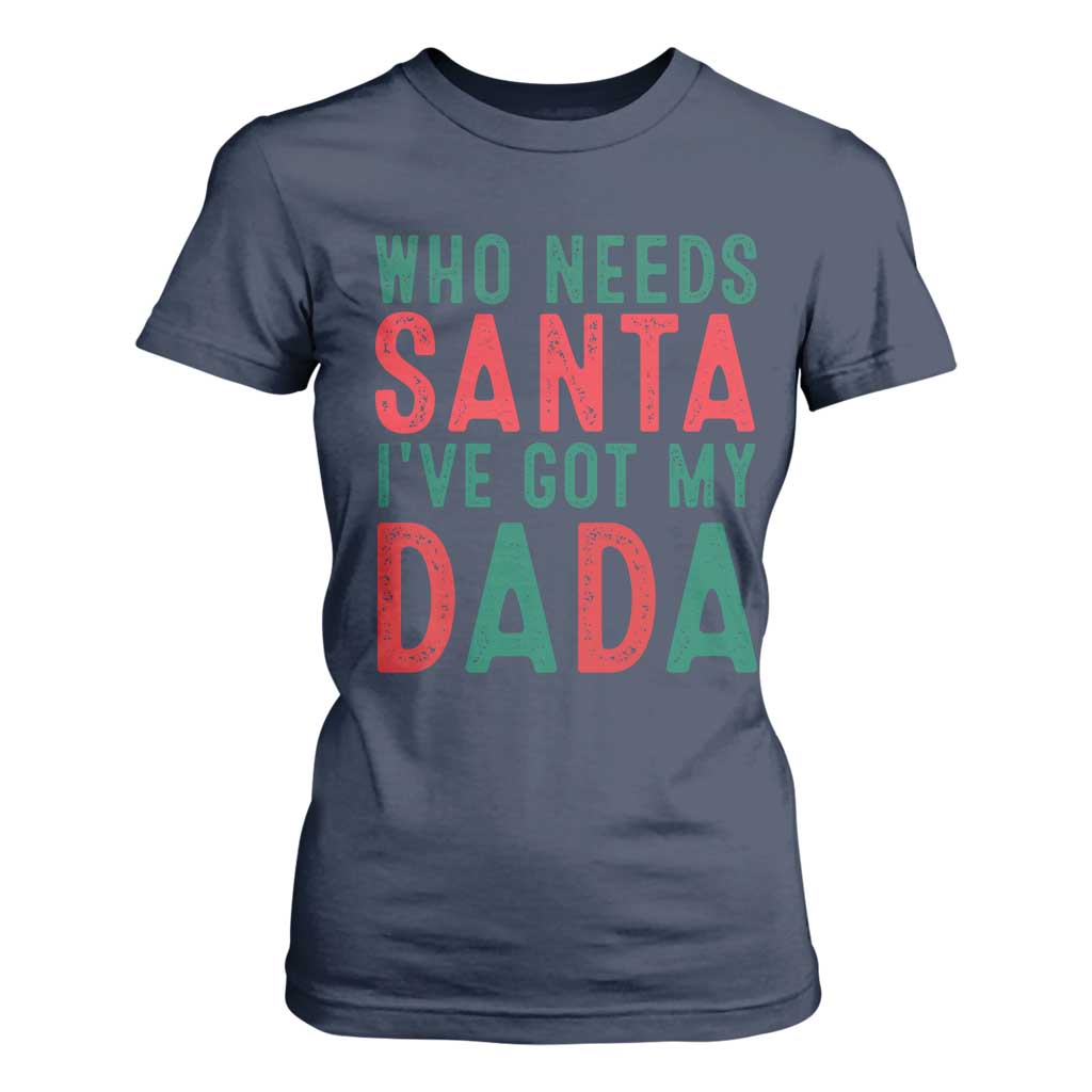 Funny Christmas T Shirt For Women Who Needs Santa I've Got My Dada TS09 Navy Print Your Wear