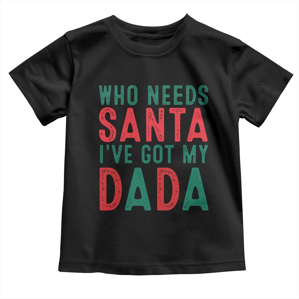 Funny Christmas Toddler T Shirt Who Needs Santa I've Got My Dada TS09 Black Print Your Wear