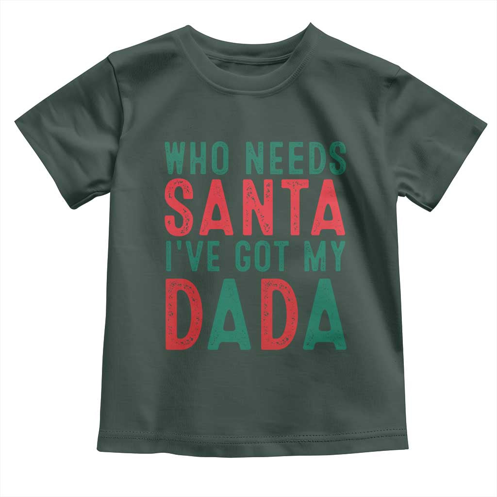 Funny Christmas Toddler T Shirt Who Needs Santa I've Got My Dada TS09 Dark Forest Green Print Your Wear