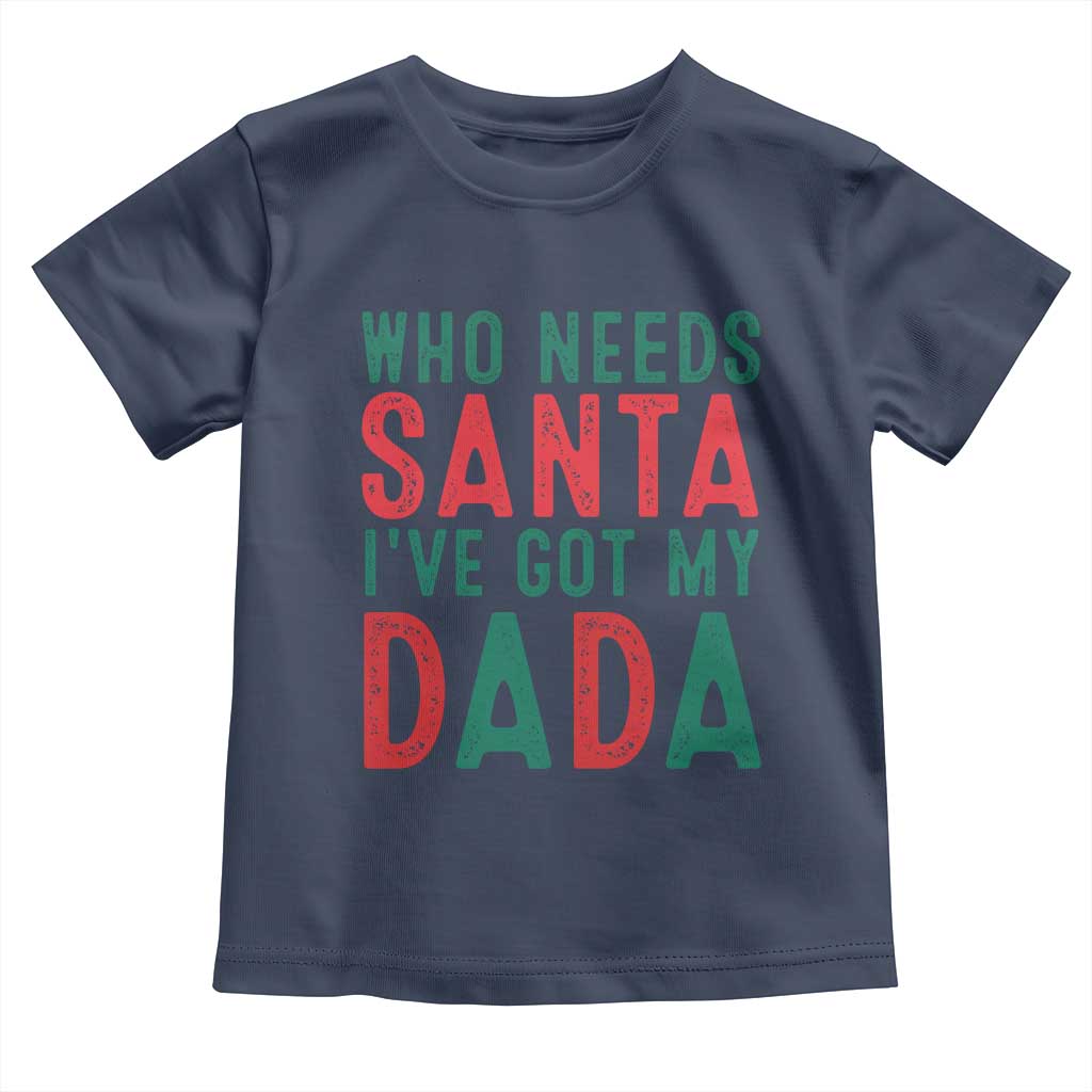 Funny Christmas Toddler T Shirt Who Needs Santa I've Got My Dada TS09 Navy Print Your Wear