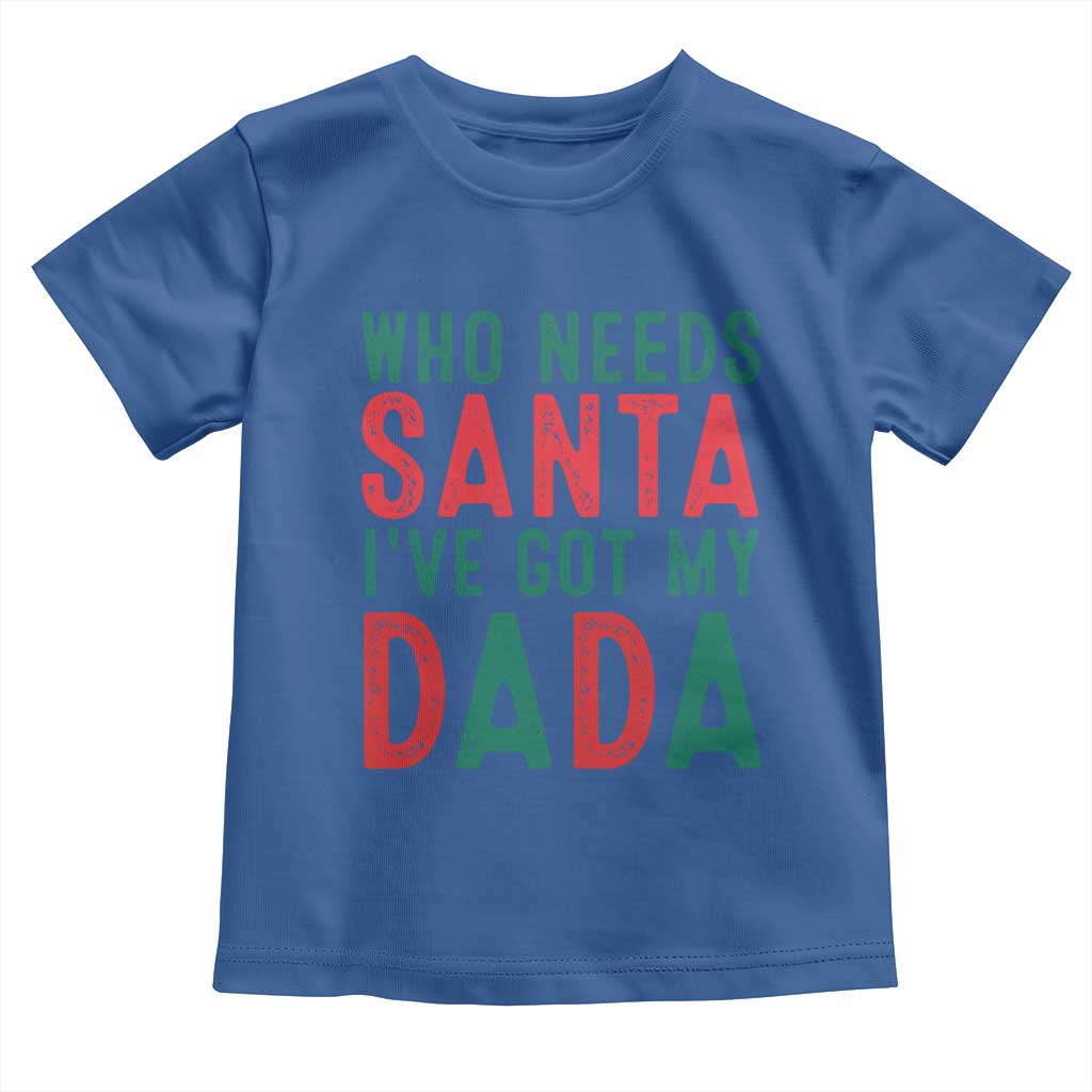 Funny Christmas Toddler T Shirt Who Needs Santa I've Got My Dada TS09 Royal Blue Print Your Wear