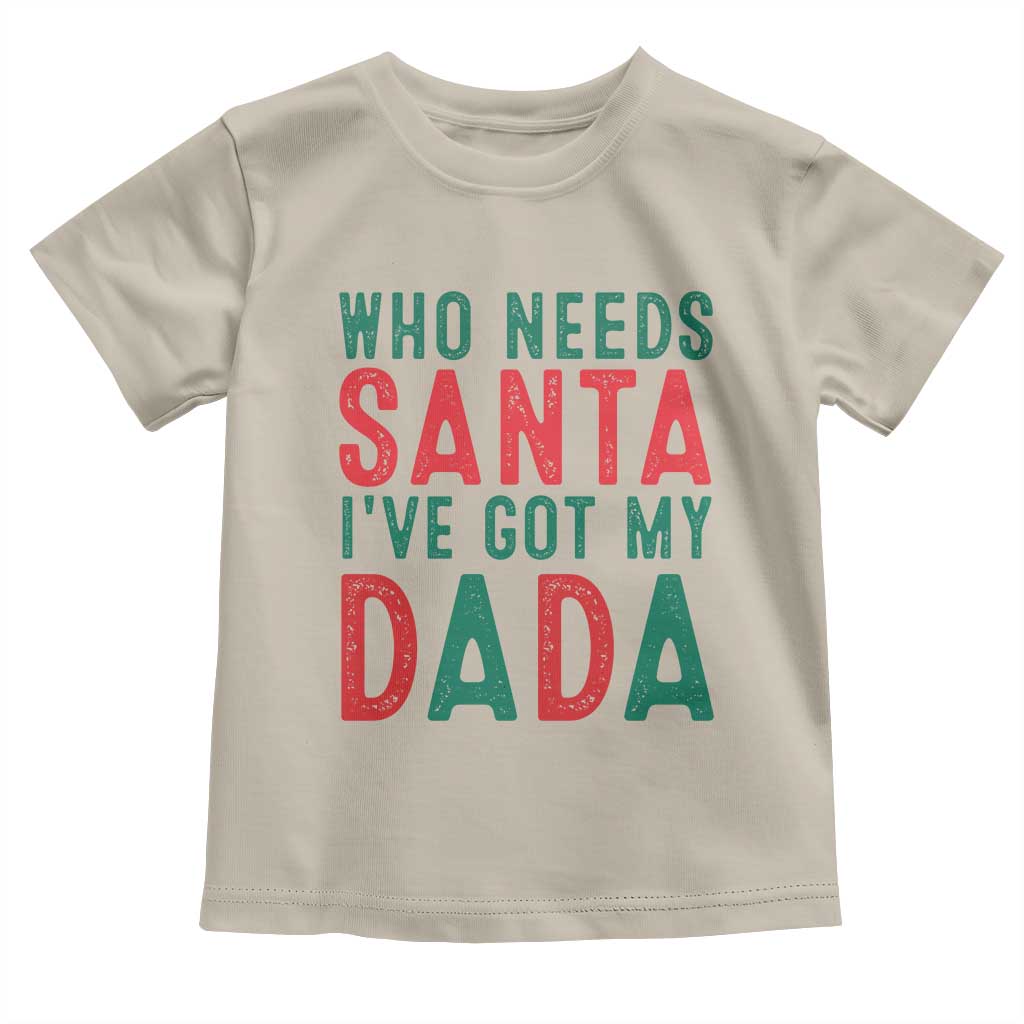 Funny Christmas Toddler T Shirt Who Needs Santa I've Got My Dada TS09 Sand Print Your Wear