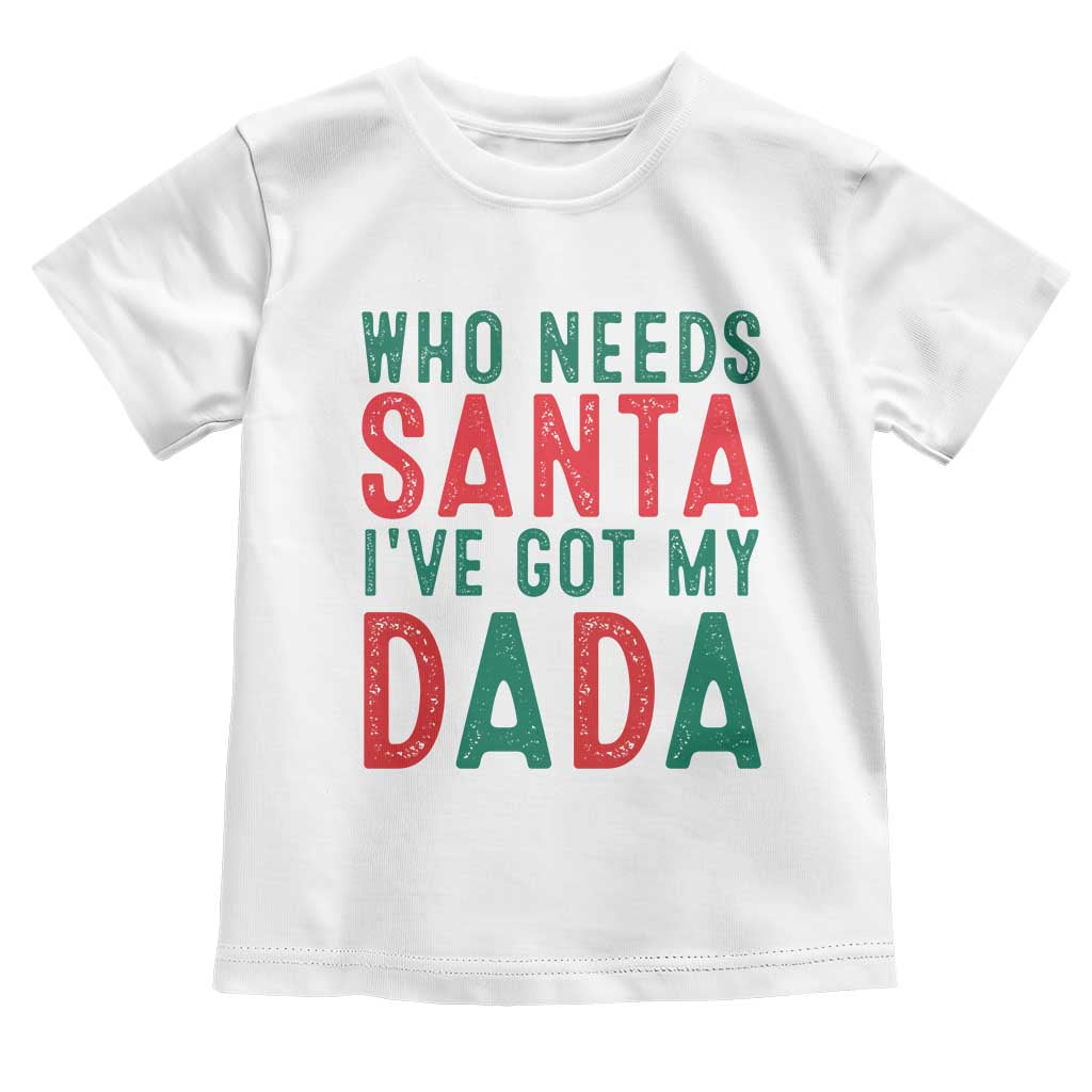 Funny Christmas Toddler T Shirt Who Needs Santa I've Got My Dada TS09 White Print Your Wear