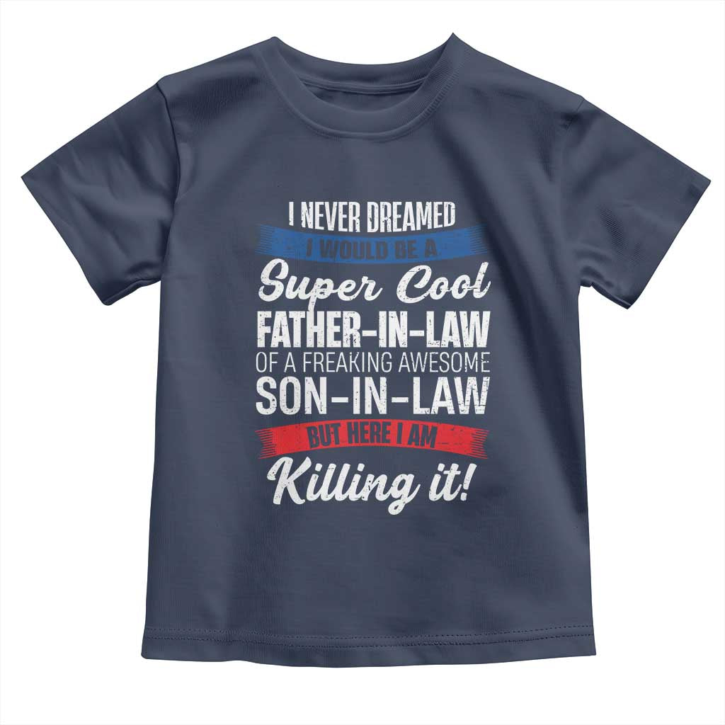 Funny I Never Dreamed I Would Be A Super Cool Father In Law Toddler T Shirt TS09 Navy Print Your Wear