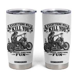 Skeleton Biker Vintage Motorcycle Graphic Tumbler Cup Everything Will Kill You So Choose Something Fun TS10 White Print Your Wear