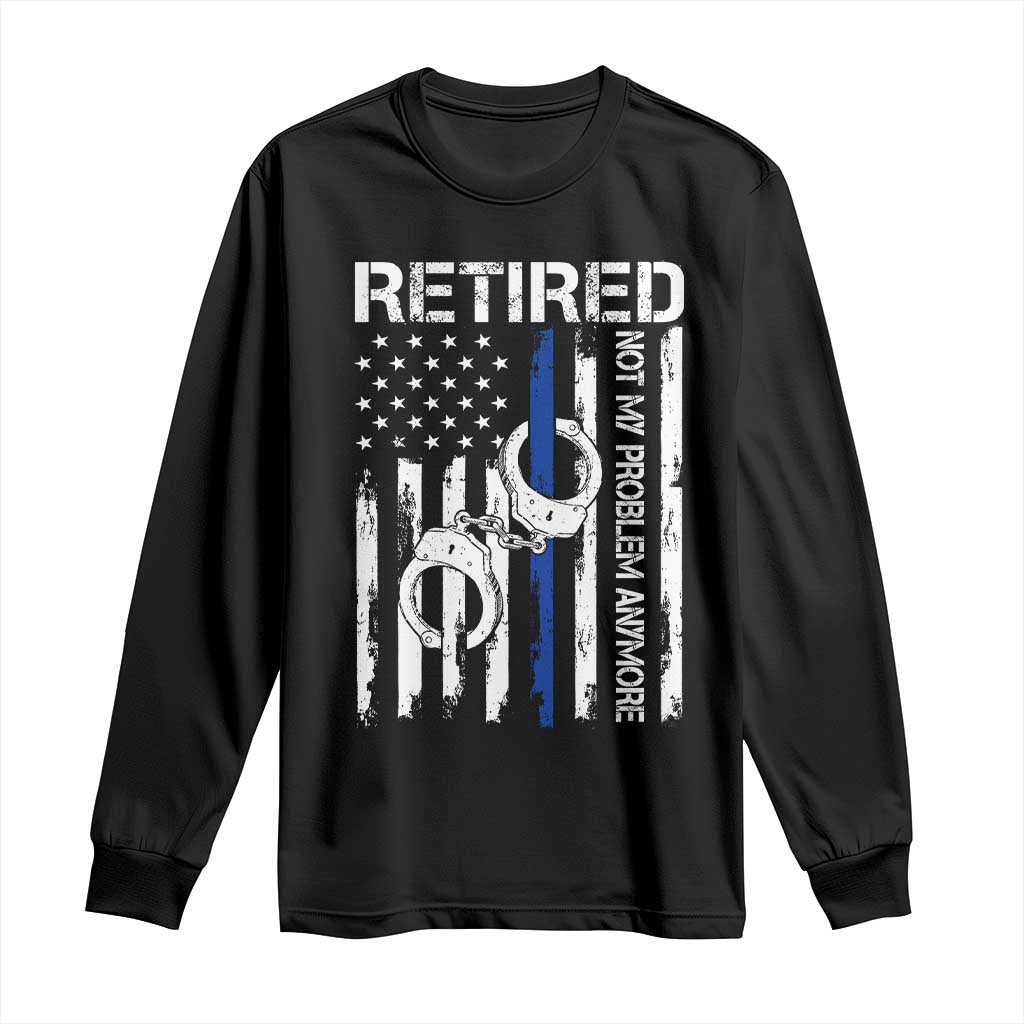 Police Retirement Long Sleeve Shirt Retired Not My Problem Anymore Handcuffs US Flag Retired Police Graphic TS10 Black Print Your Wear