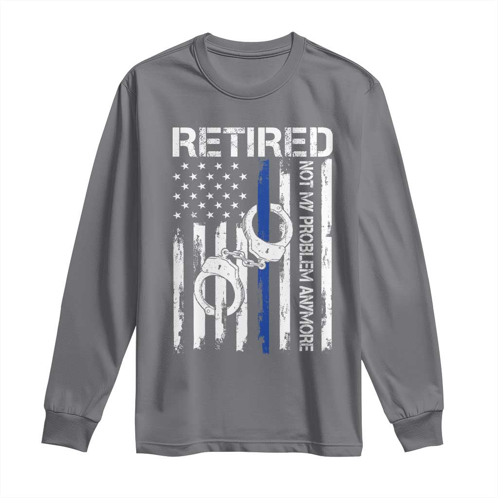 Police Retirement Long Sleeve Shirt Retired Not My Problem Anymore Handcuffs US Flag Retired Police Graphic TS10 Charcoal Print Your Wear
