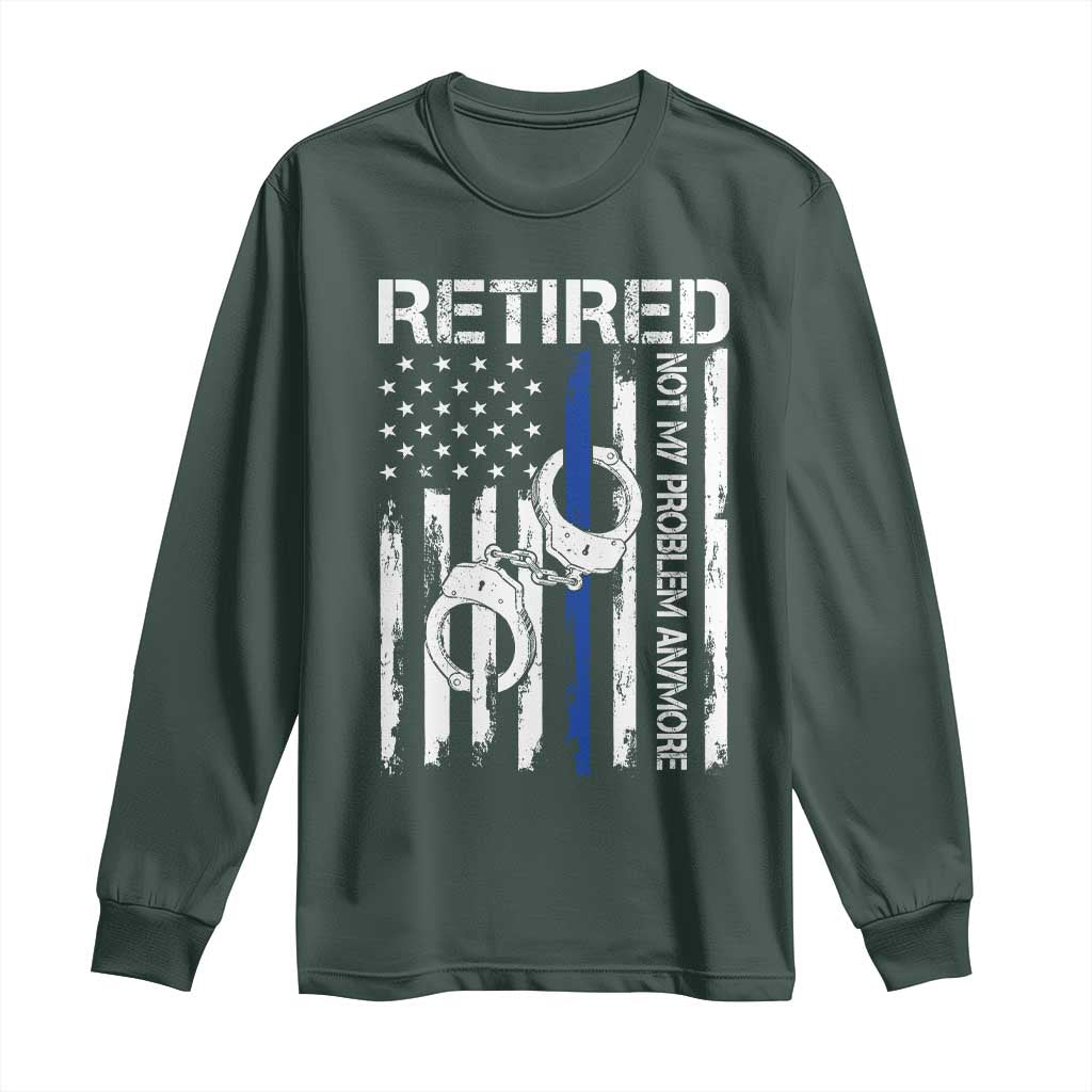 Police Retirement Long Sleeve Shirt Retired Not My Problem Anymore Handcuffs US Flag Retired Police Graphic TS10 Dark Forest Green Print Your Wear