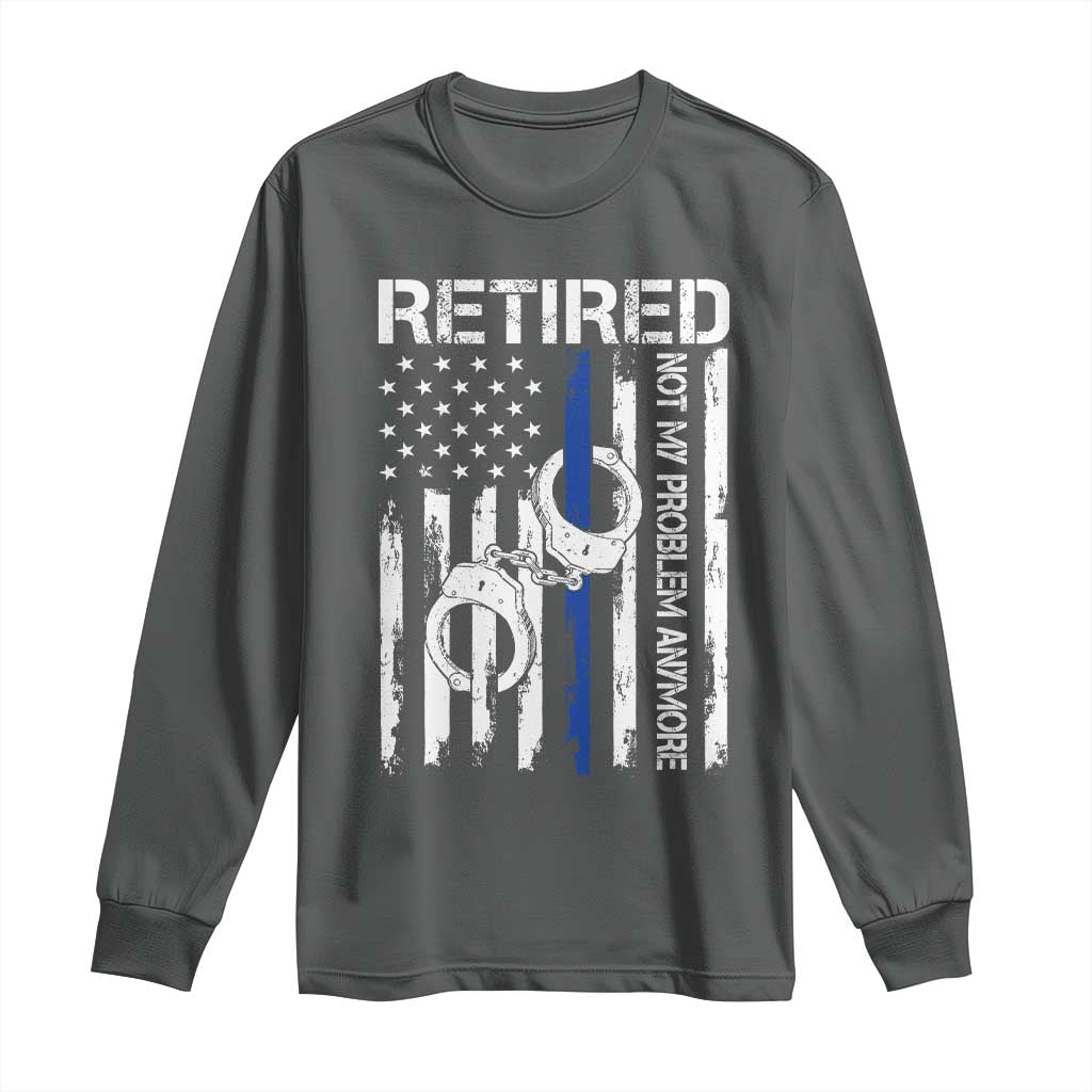 Police Retirement Long Sleeve Shirt Retired Not My Problem Anymore Handcuffs US Flag Retired Police Graphic TS10 Dark Heather Print Your Wear