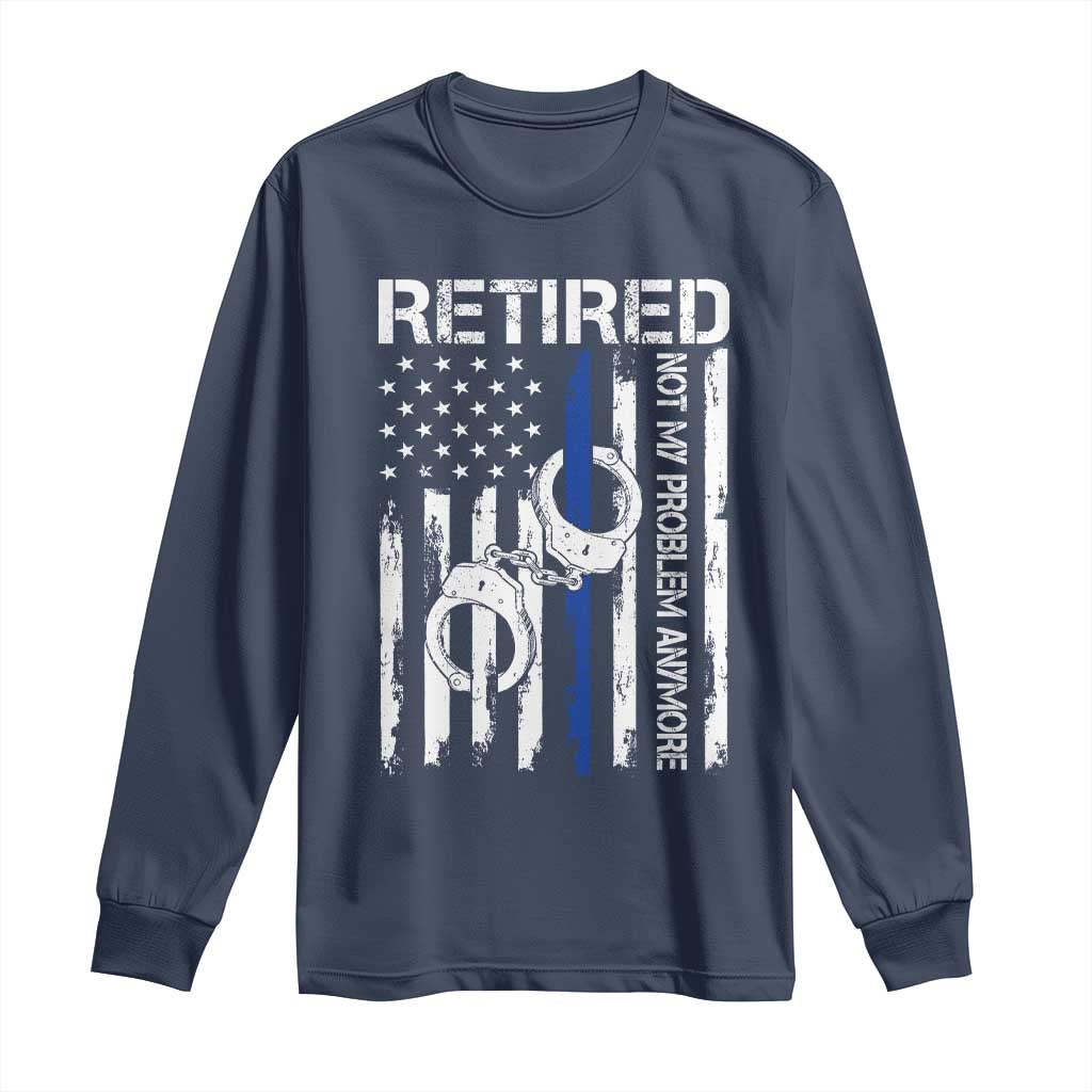 Police Retirement Long Sleeve Shirt Retired Not My Problem Anymore Handcuffs US Flag Retired Police Graphic TS10 Navy Print Your Wear