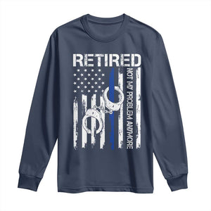 Police Retirement Long Sleeve Shirt Retired Not My Problem Anymore Handcuffs US Flag Retired Police Graphic TS10 Navy Print Your Wear