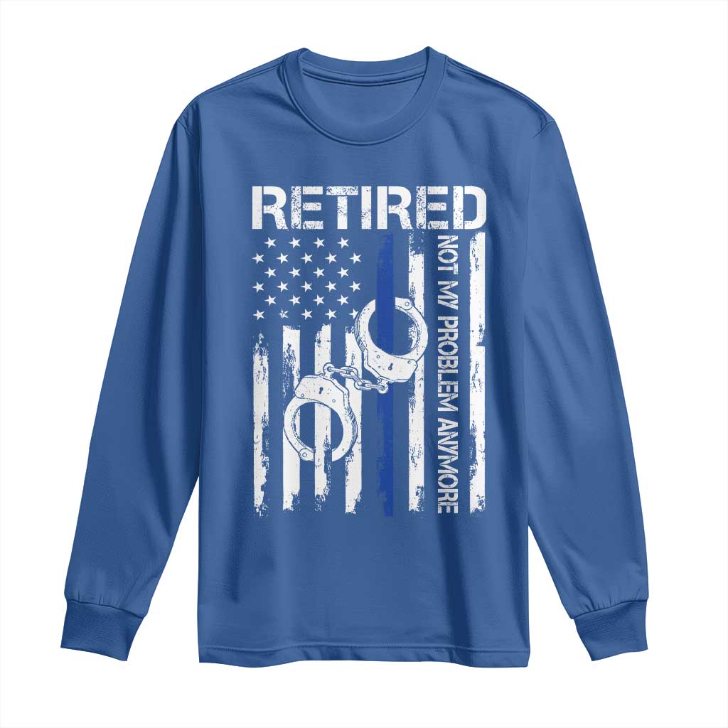Police Retirement Long Sleeve Shirt Retired Not My Problem Anymore Handcuffs US Flag Retired Police Graphic TS10 Royal Blue Print Your Wear