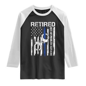 Police Retirement Raglan Shirt Retired Not My Problem Anymore Handcuffs US Flag Retired Police Graphic TS10 Black White Print Your Wear