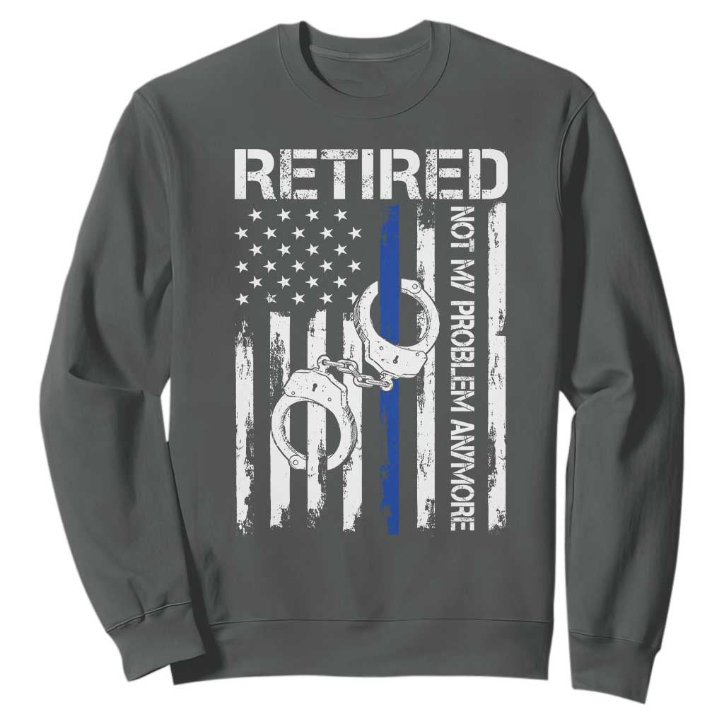 Police Retirement Sweatshirt Retired Not My Problem Anymore Handcuffs US Flag Retired Police Graphic TS10 Dark Heather Print Your Wear