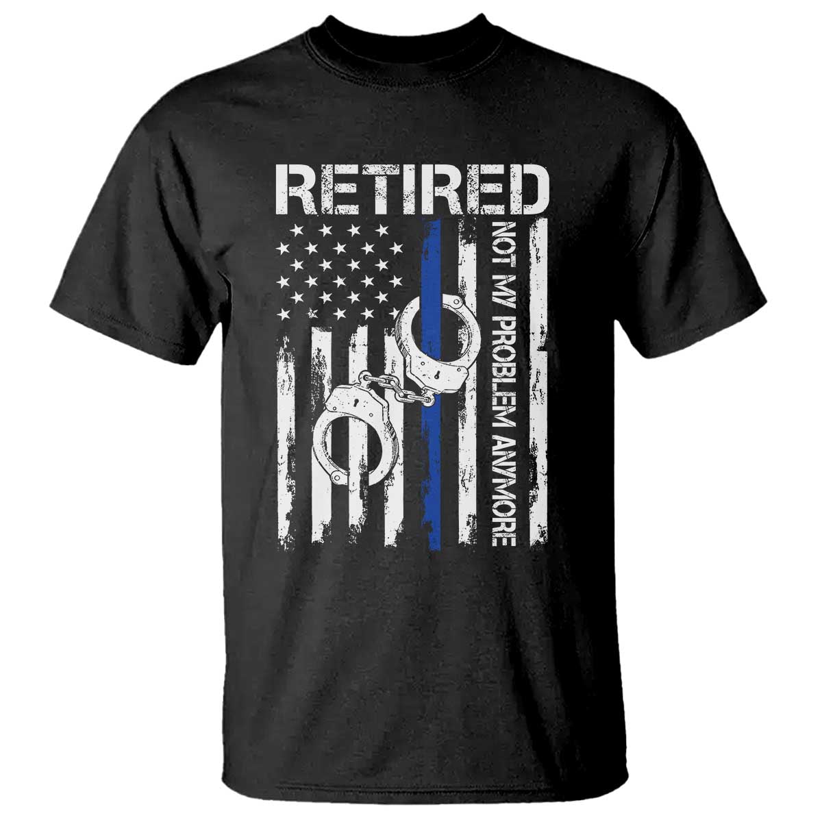 Police Retirement T Shirt Retired Not My Problem Anymore Handcuffs US Flag Retired Police Graphic TS10 Black Print Your Wear