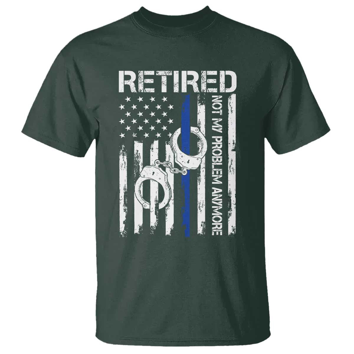 Police Retirement T Shirt Retired Not My Problem Anymore Handcuffs US Flag Retired Police Graphic TS10 Dark Forest Green Print Your Wear