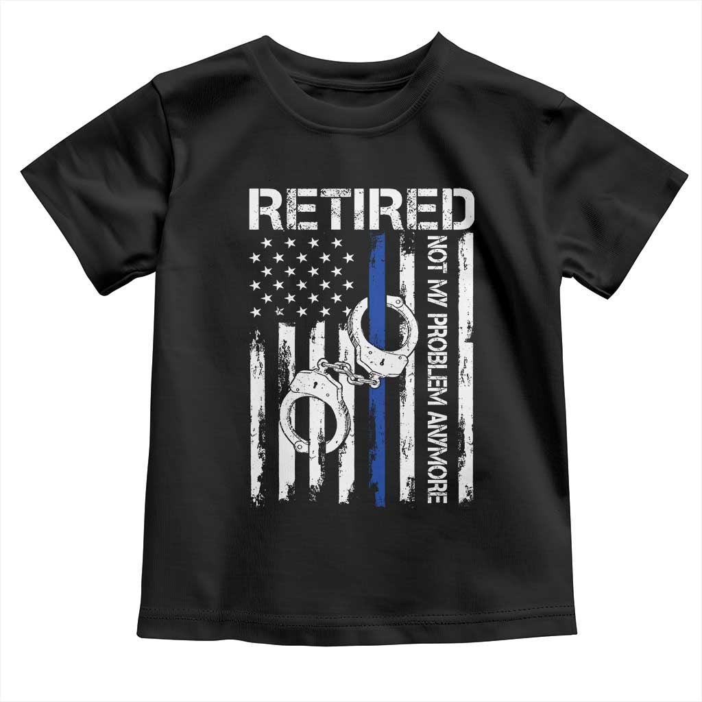 Police Retirement Toddler T Shirt Retired Not My Problem Anymore Handcuffs US Flag Retired Police Graphic TS10 Black Print Your Wear