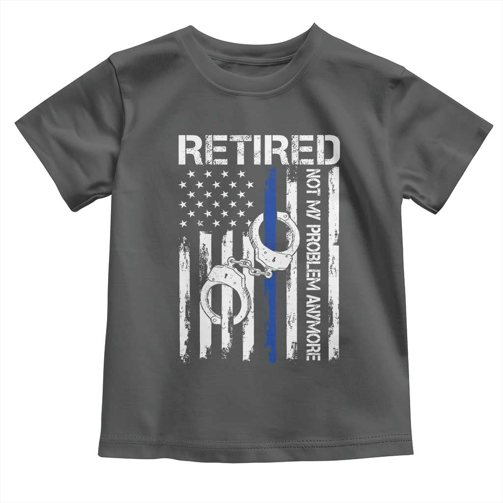 Police Retirement Toddler T Shirt Retired Not My Problem Anymore Handcuffs US Flag Retired Police Graphic TS10 Dark Heather Print Your Wear