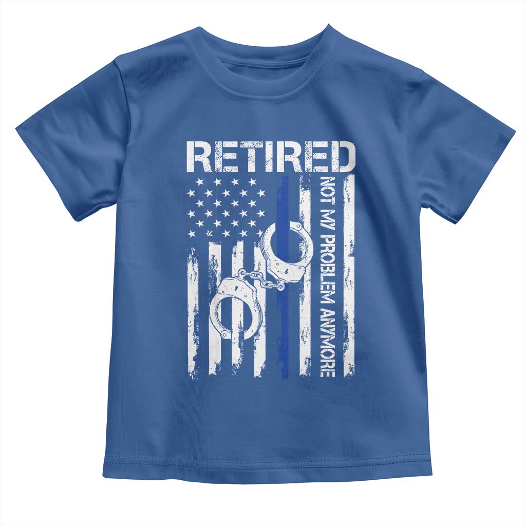 Police Retirement Toddler T Shirt Retired Not My Problem Anymore Handcuffs US Flag Retired Police Graphic TS10 Royal Blue Print Your Wear