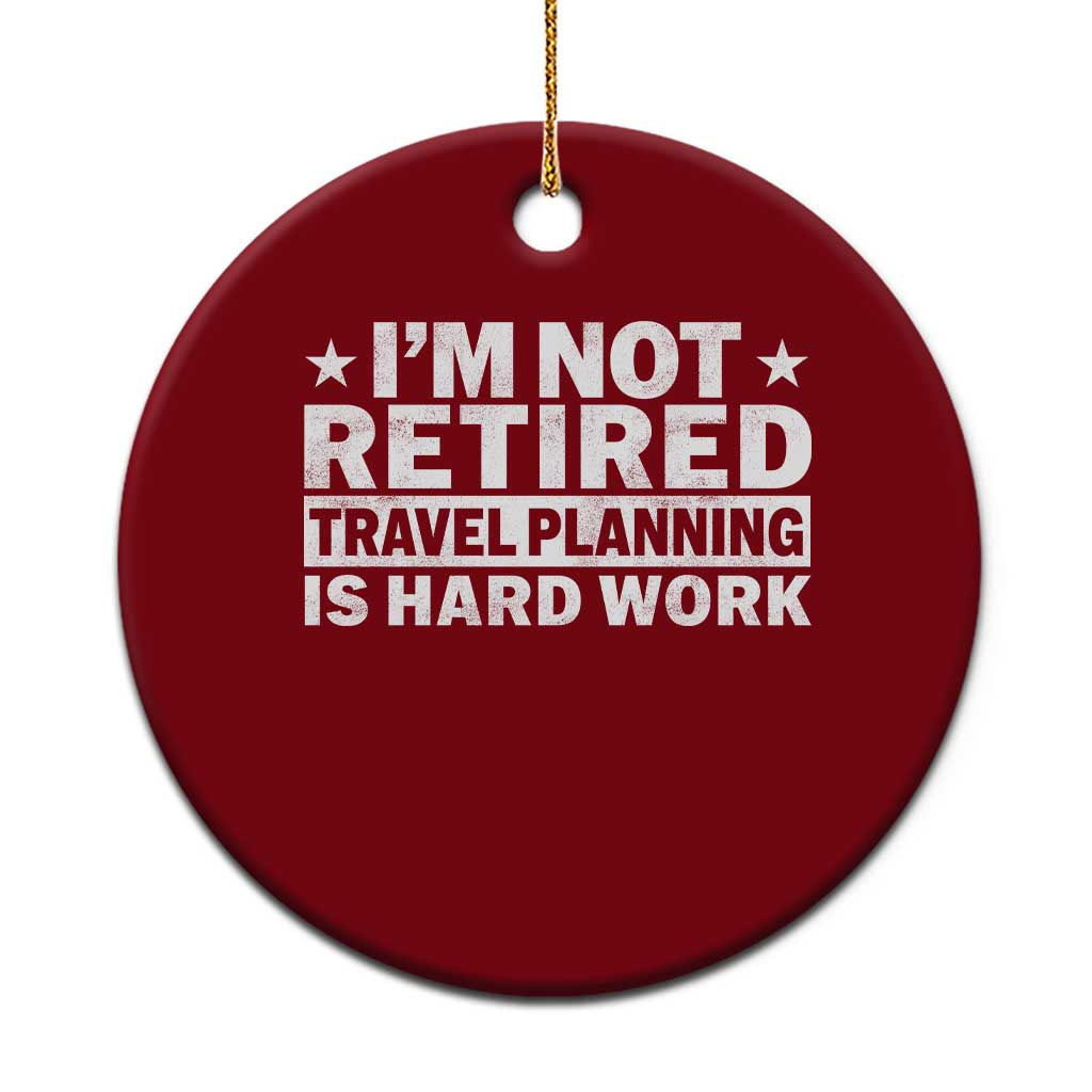 Im Not Retired Travel Planning Is Hard Work Ceramic Ornament Funny Vacation Retirement Gift TS10 1pc Red Print Your Wear
