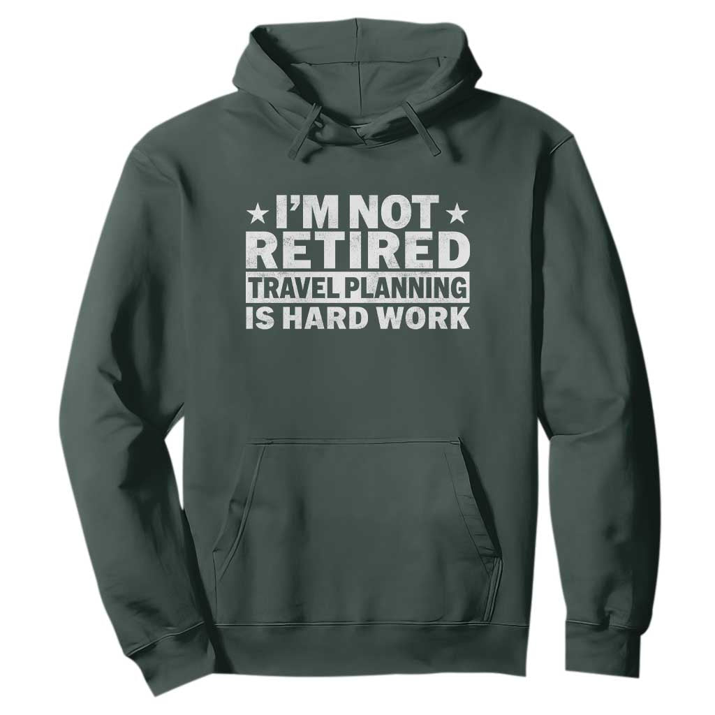 Im Not Retired Travel Planning Is Hard Work Hoodie Funny Vacation Retirement Gift TS10 Dark Forest Green Print Your Wear
