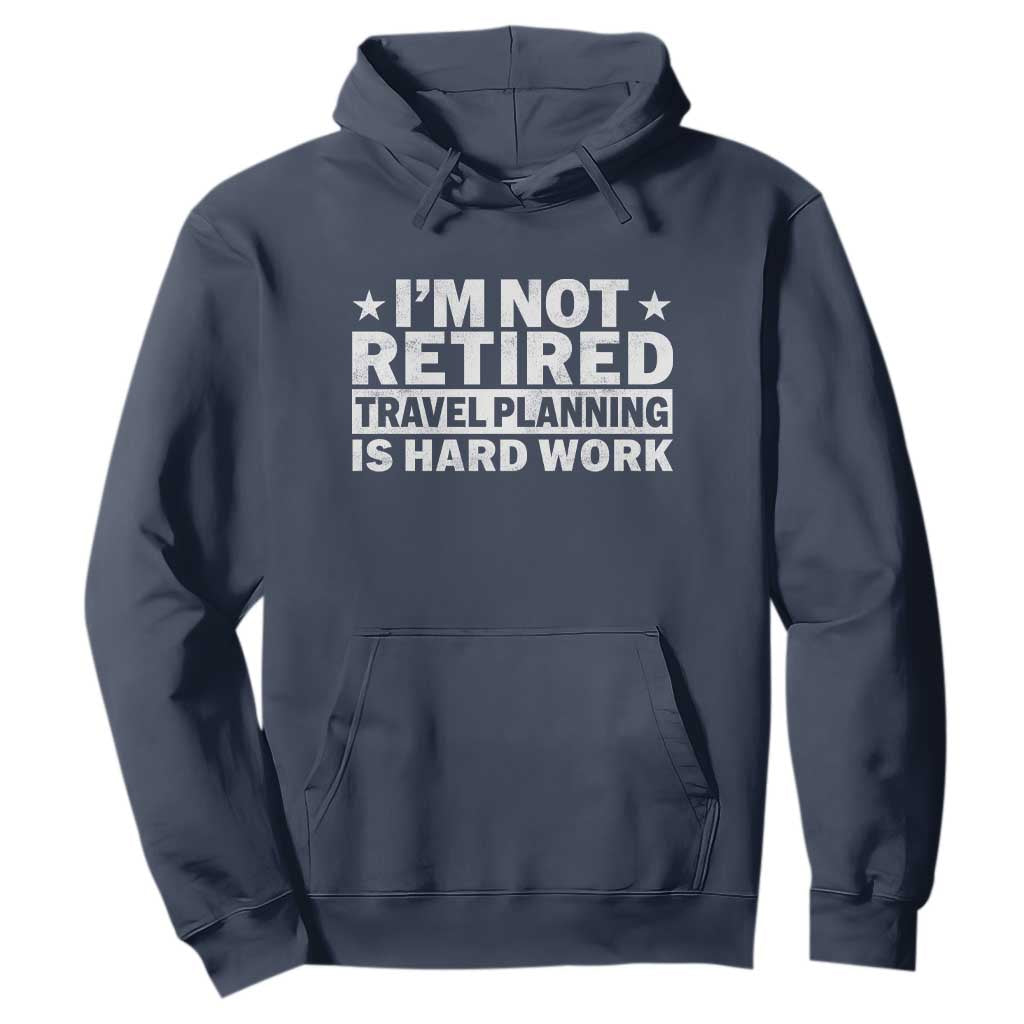 Im Not Retired Travel Planning Is Hard Work Hoodie Funny Vacation Retirement Gift TS10 Navy Print Your Wear