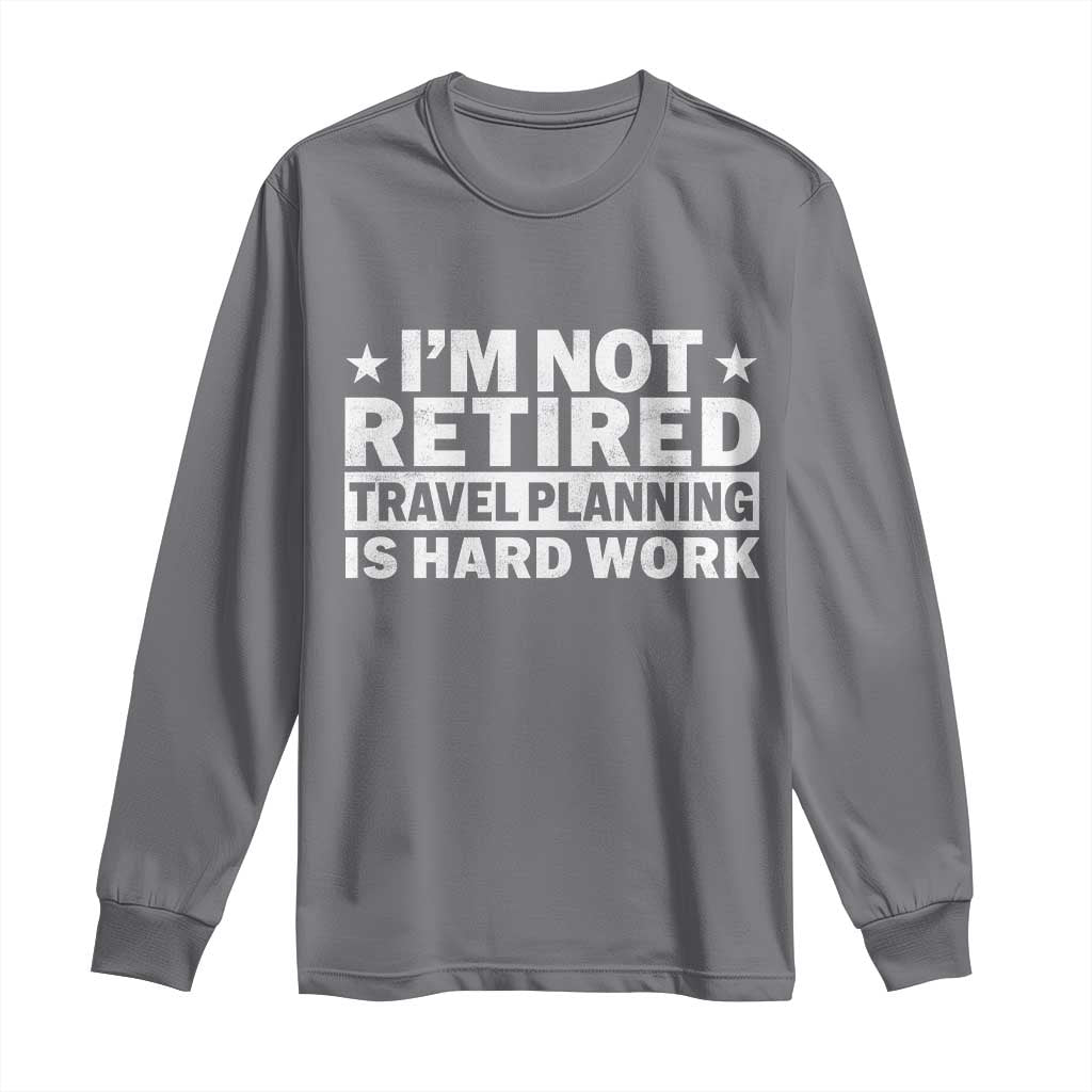 Im Not Retired Travel Planning Is Hard Work Long Sleeve Shirt Funny Vacation Retirement Gift TS10 Charcoal Print Your Wear