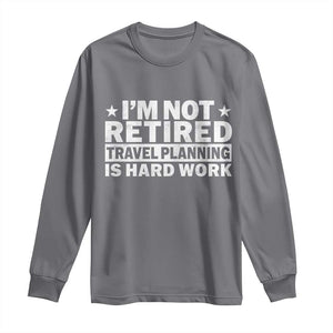 Im Not Retired Travel Planning Is Hard Work Long Sleeve Shirt Funny Vacation Retirement Gift TS10 Charcoal Print Your Wear