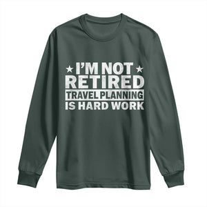 Im Not Retired Travel Planning Is Hard Work Long Sleeve Shirt Funny Vacation Retirement Gift TS10 Dark Forest Green Print Your Wear