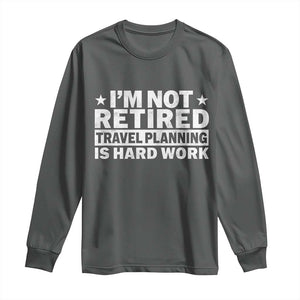 Im Not Retired Travel Planning Is Hard Work Long Sleeve Shirt Funny Vacation Retirement Gift TS10 Dark Heather Print Your Wear