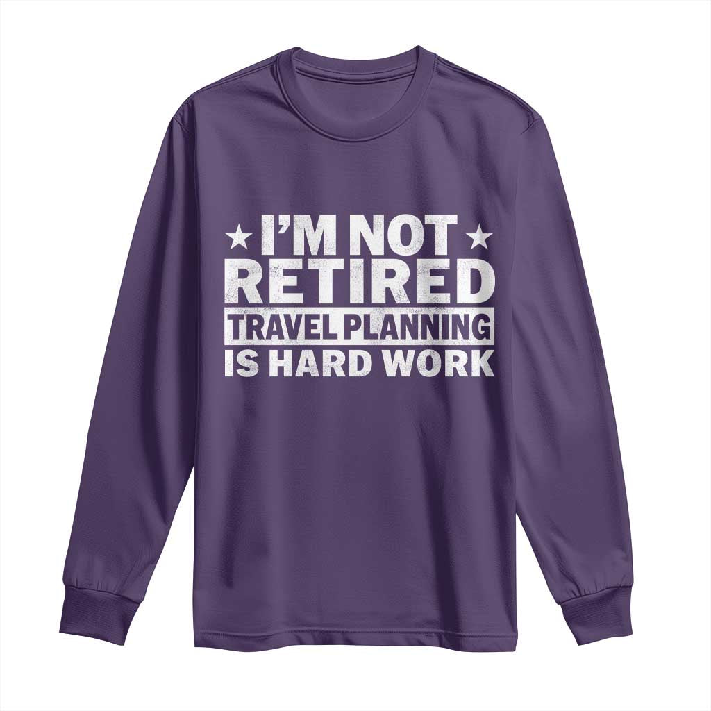 Im Not Retired Travel Planning Is Hard Work Long Sleeve Shirt Funny Vacation Retirement Gift TS10 Purple Print Your Wear
